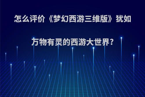 怎么评价《梦幻西游三维版》犹如万物有灵的西游大世界?