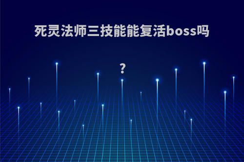 死灵法师三技能能复活boss吗?