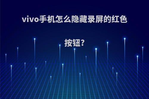 vivo手机怎么隐藏录屏的红色按钮?