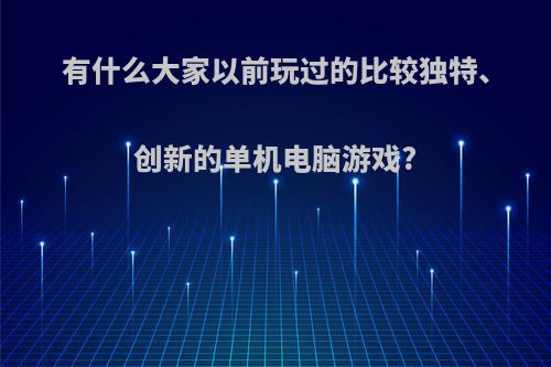 有什么大家以前玩过的比较独特、创新的单机电脑游戏?