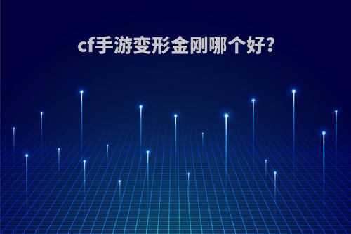 cf手游变形金刚哪个好?