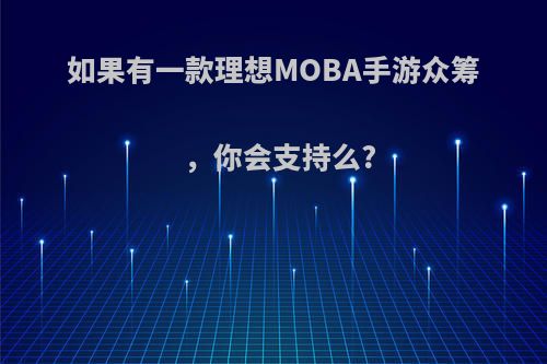 如果有一款理想MOBA手游众筹，你会支持么?