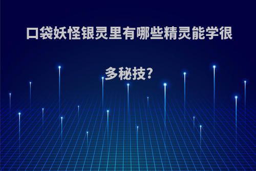 口袋妖怪银灵里有哪些精灵能学很多秘技?