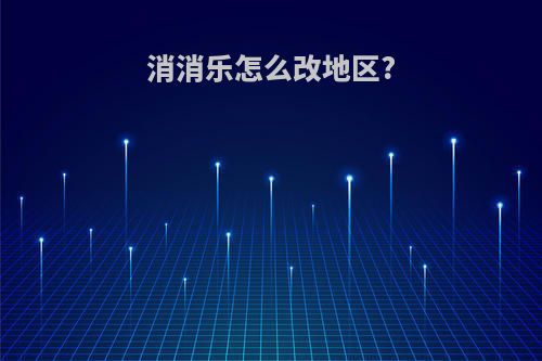 消消乐怎么改地区?