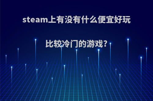 steam上有没有什么便宜好玩比较冷门的游戏?