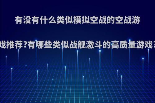 有没有什么类似模拟空战的空战游戏推荐?有哪些类似战舰激斗的高质量游戏?