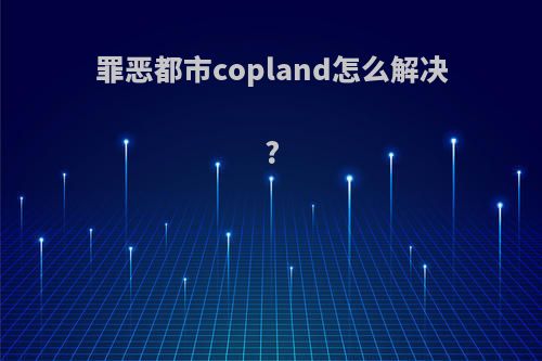 罪恶都市copland怎么解决?