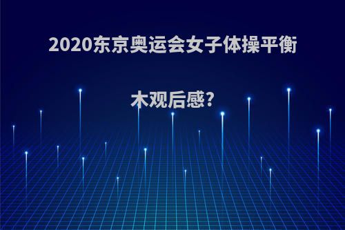 2020东京奥运会女子体操平衡木观后感?