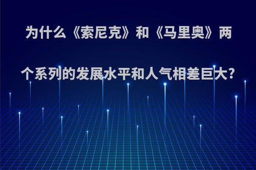 为什么《索尼克》和《马里奥》两个系列的发展水平和人气相差巨大?