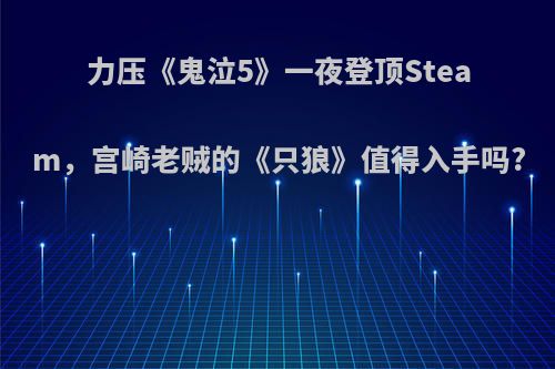 力压《鬼泣5》一夜登顶Steam，宫崎老贼的《只狼》值得入手吗?