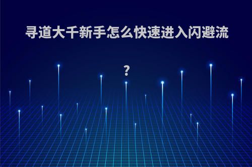 寻道大千新手怎么快速进入闪避流?