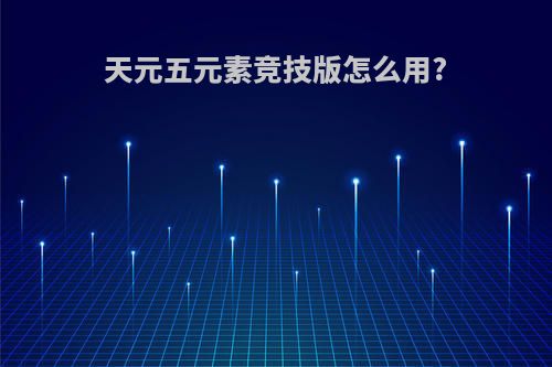 天元五元素竞技版怎么用?