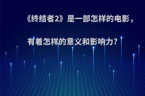 《终结者2》是一部怎样的电影，有着怎样的意义和影响力?