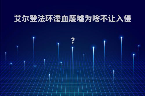 艾尔登法环濡血废墟为啥不让入侵?