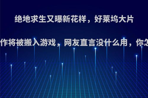 绝地求生又曝新花样，好莱坞大片翻滚动作将被搬入游戏，网友直言没什么用，你怎么看?