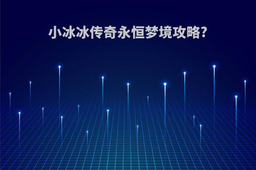 小冰冰传奇永恒梦境攻略?