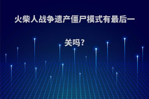 火柴人战争遗产僵尸模式有最后一关吗?