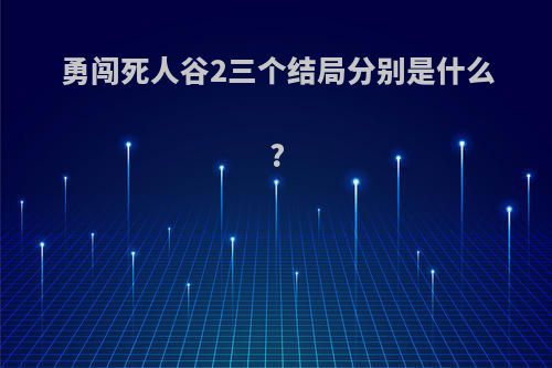 勇闯死人谷2三个结局分别是什么?