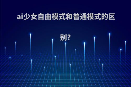 ai少女自由模式和普通模式的区别?