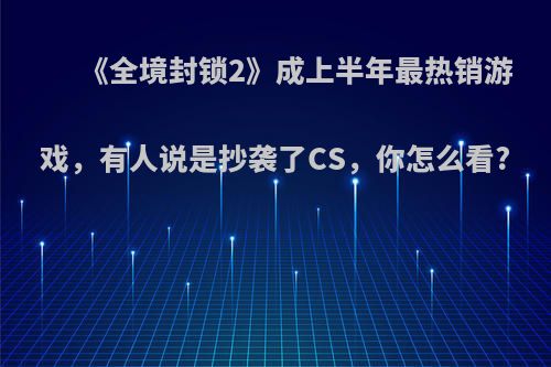 《全境封锁2》成上半年最热销游戏，有人说是抄袭了CS，你怎么看?