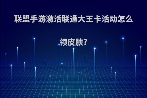 联盟手游激活联通大王卡活动怎么领皮肤?