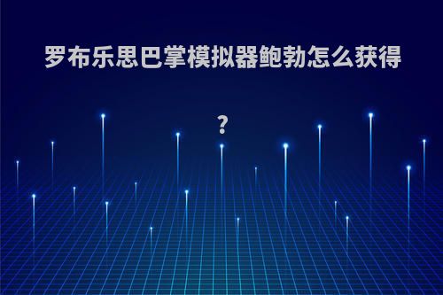 罗布乐思巴掌模拟器鲍勃怎么获得?