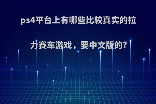 ps4平台上有哪些比较真实的拉力赛车游戏，要中文版的?