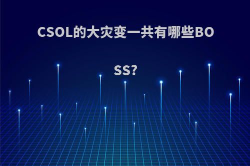 CSOL的大灾变一共有哪些BOSS?