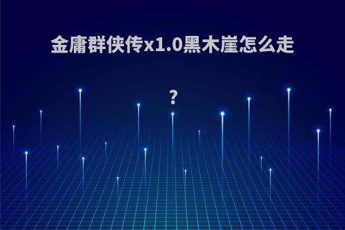 金庸群侠传x1.0黑木崖怎么走?