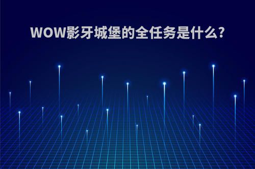 WOW影牙城堡的全任务是什么?