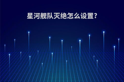 星河舰队灭绝怎么设置?