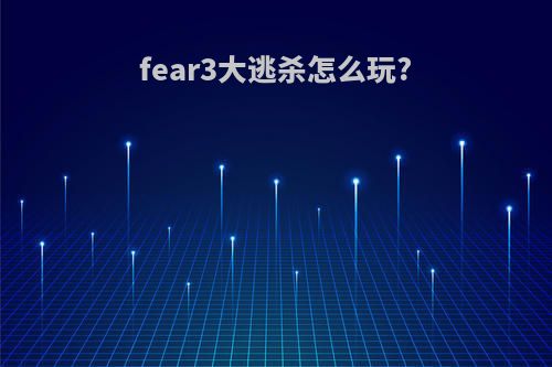 fear3大逃杀怎么玩?