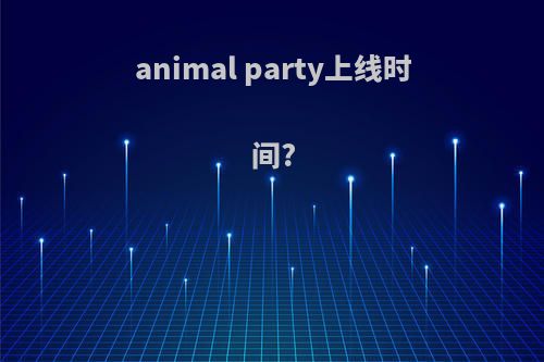 animal party上线时间?