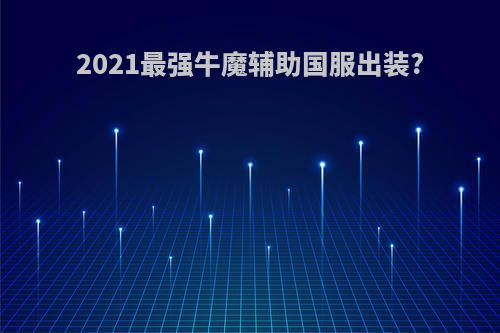 2021最强牛魔辅助国服出装?