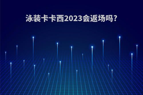 泳装卡卡西2023会返场吗?