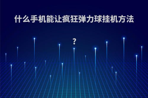 什么手机能让疯狂弹力球挂机方法?