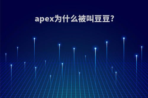 apex为什么被叫豆豆?