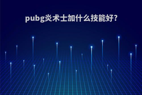 pubg炎术士加什么技能好?