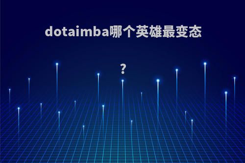 dotaimba哪个英雄最变态?