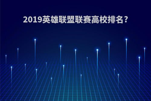 2019英雄联盟联赛高校排名?