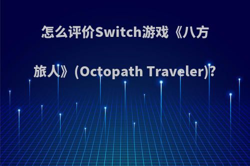 怎么评价Switch游戏《八方旅人》(Octopath Traveler)?