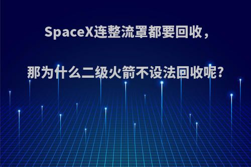 SpaceX连整流罩都要回收，那为什么二级火箭不设法回收呢?