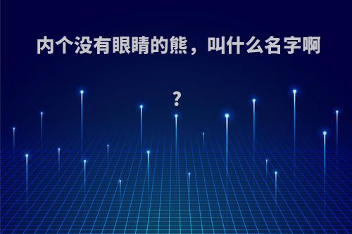 内个没有眼睛的熊，叫什么名字啊?