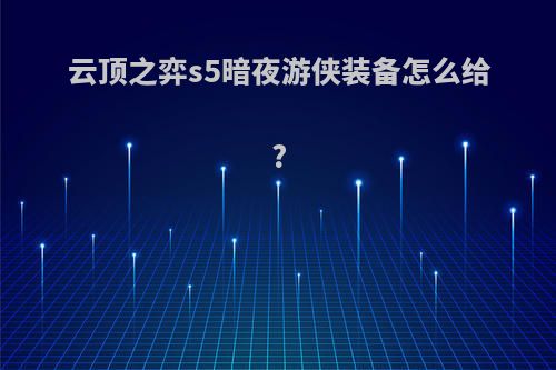 云顶之弈s5暗夜游侠装备怎么给?