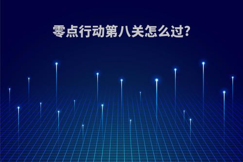 零点行动第八关怎么过?