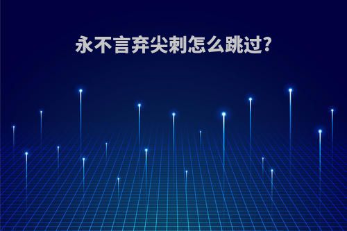 永不言弃尖刺怎么跳过?