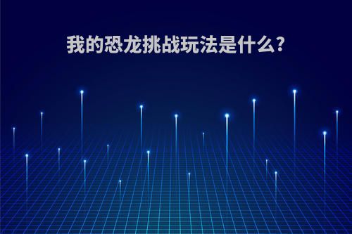 我的恐龙挑战玩法是什么?