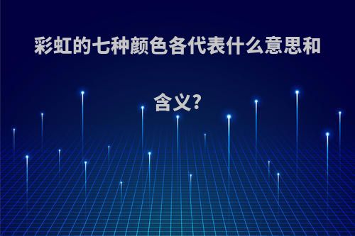 彩虹的七种颜色各代表什么意思和含义?