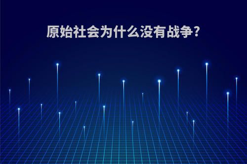 原始社会为什么没有战争?