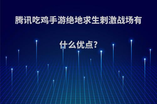 腾讯吃鸡手游绝地求生刺激战场有什么优点?